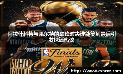 阿拉什科特与凯尔特的巅峰对决谁能笑到最后引发球迷热议