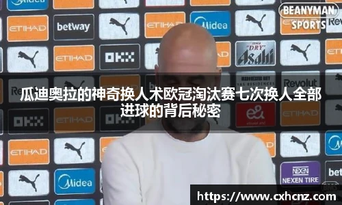 瓜迪奥拉的神奇换人术欧冠淘汰赛七次换人全部进球的背后秘密