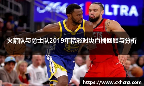 火箭队与勇士队2019年精彩对决直播回顾与分析
