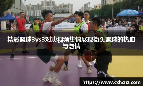 精彩篮球3vs3对决视频集锦展现街头篮球的热血与激情