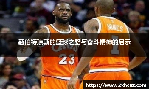 赫伯特琼斯的篮球之路与奋斗精神的启示