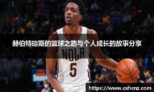 赫伯特琼斯的篮球之路与个人成长的故事分享