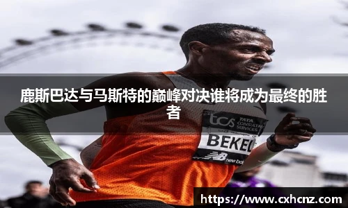 鹿斯巴达与马斯特的巅峰对决谁将成为最终的胜者