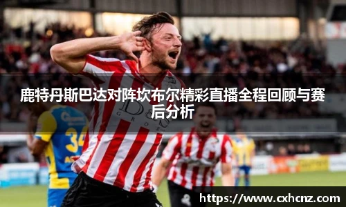 鹿特丹斯巴达对阵坎布尔精彩直播全程回顾与赛后分析