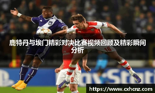 鹿特丹与埃门精彩对决比赛视频回顾及精彩瞬间分析