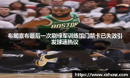 布朗宣布最后一次刷绿军训练馆门禁卡已失效引发球迷热议
