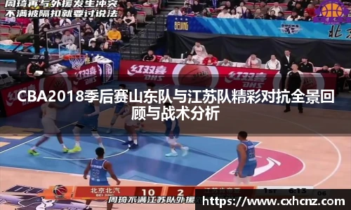 best365CBA2018季后赛山东队与江苏队精彩对抗全景回顾与战术分析