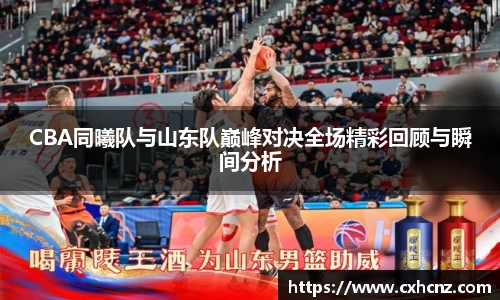 CBA同曦队与山东队巅峰对决全场精彩回顾与瞬间分析