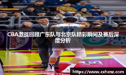 best365CBA激战回顾广东队与北京队精彩瞬间及赛后深度分析